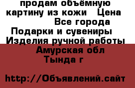 продам объёмную картину из кожи › Цена ­ 10 000 - Все города Подарки и сувениры » Изделия ручной работы   . Амурская обл.,Тында г.